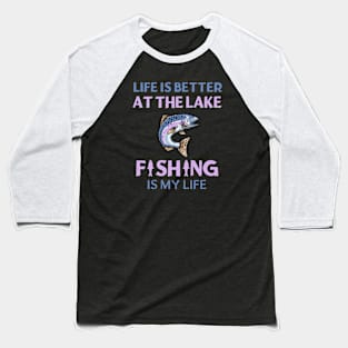 Life Is Better At The Lake Fishing Is My Life Baseball T-Shirt